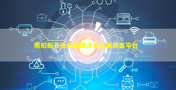 南阳新开夜场招聘点开这条财富平台